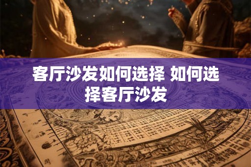 客厅沙发如何选择 如何选择客厅沙发