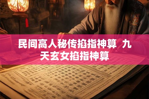 民间高人秘传掐指神算 九天玄女掐指神算 民间高人秘传掐指神算 九天玄女掐指神算