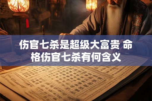 伤官七杀是超级大富贵 命格伤官七杀有何含义