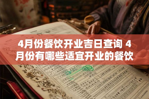 4月份餐饮开业吉日查询 4月份有哪些适宜开业的餐饮吉日需要查询
