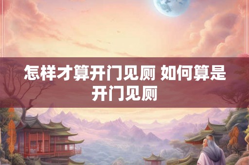 怎样才算开门见厕 如何算是开门见厕