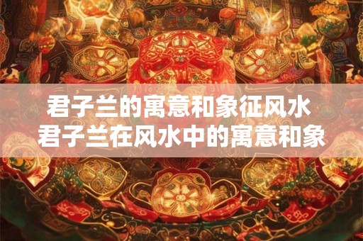 君子兰的寓意和象征风水 君子兰在风水中的寓意和象征有哪些 君子兰的寓意和象征风水 君子兰在风水中的寓意和象征有哪些