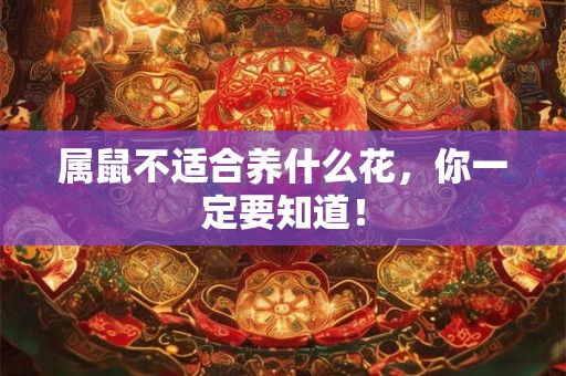 属鼠不适合养什么花，你一定要知道！