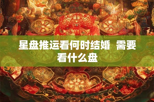 星盘推运看何时结婚  需要看什么盘