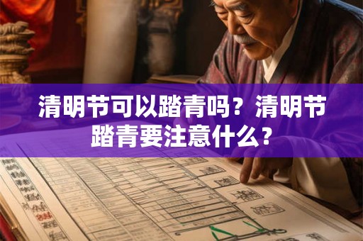 清明节可以踏青吗?清明节踏青要注意什么? 清明节可以踏青吗?清明节踏青要注意什么?