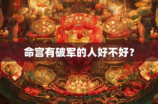 命宫有破军的人好不好？