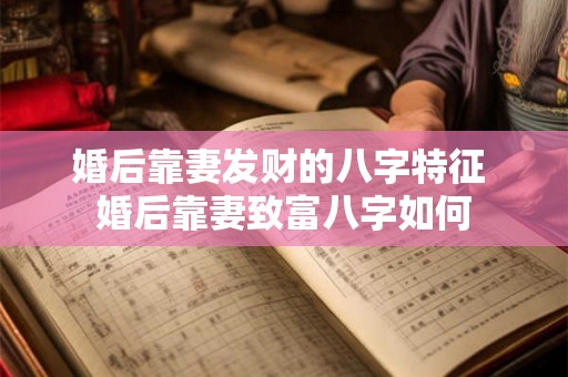 婚后靠妻发财的八字特征 婚后靠妻致富八字如何
