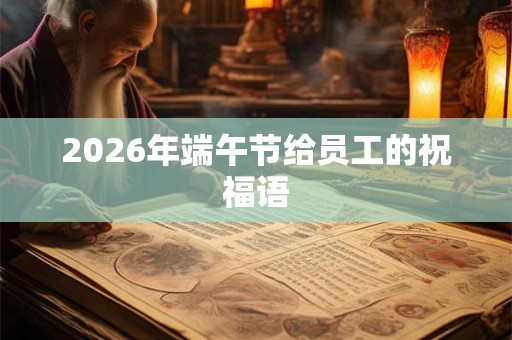 2026年端午节给员工的祝福语