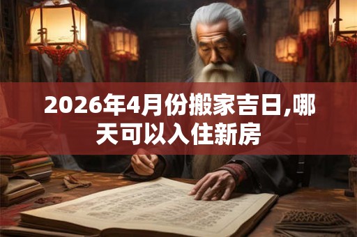 2026年4月份搬家吉日,哪天可以入住新房
