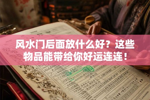 风水门后面放什么好?这些物品能带给你好运连连! 风水门后面放什么好?这些物品能带给你好运连连!