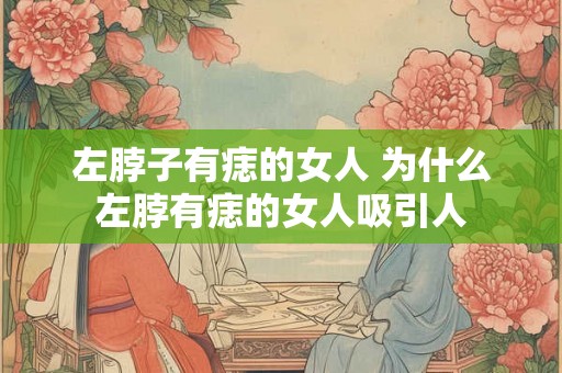 左脖子有痣的女人 为什么左脖有痣的女人吸引人