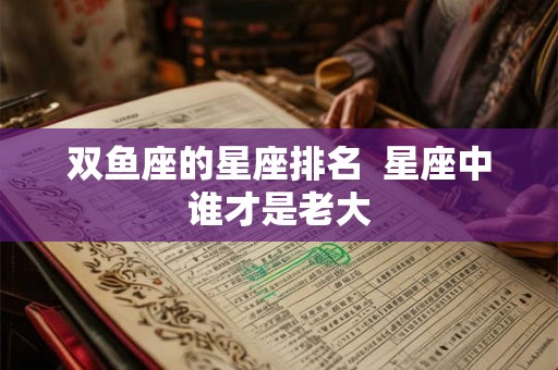 双鱼座的星座排名  星座中谁才是老大