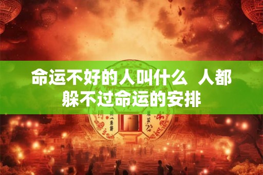 命运不好的人叫什么 人都躲不过命运的安排 命运不好的人叫什么 人都躲不过命运的安排