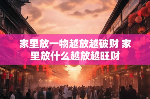 家里放一物越放越破财 家里放什么越放越旺财