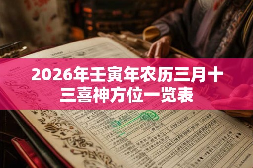 2026年壬寅年农历三月十三喜神方位一览表 2026年壬寅年农历三月十三喜神方位一览表