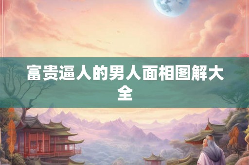 富贵逼人的男人面相图解大全