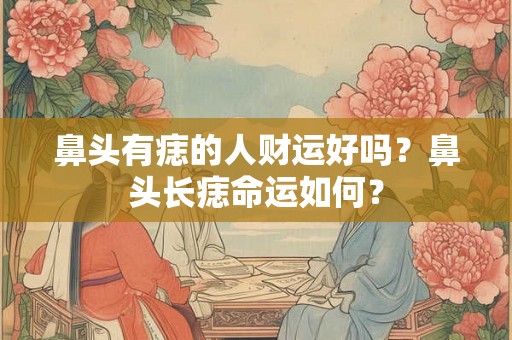 鼻头有痣的人财运好吗？鼻头长痣命运如何？