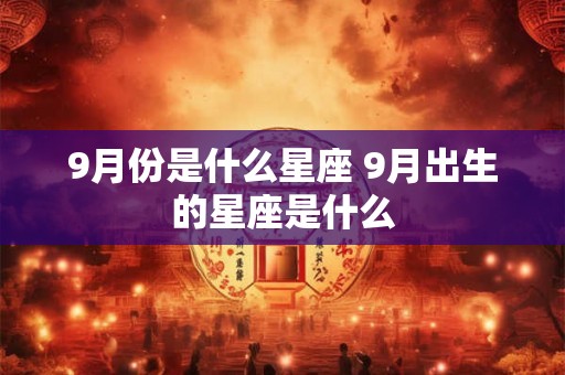 9月份是什么星座 9月出生的星座是什么