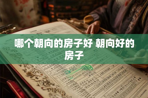 哪个朝向的房子好 朝向好的房子 哪个朝向的房子好 朝向好的房子