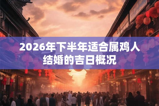 2026年下半年适合属鸡人结婚的吉日概况