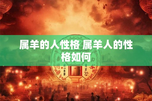 属羊的人性格 属羊人的性格如何