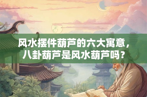 风水摆件葫芦的六大寓意，八卦葫芦是风水葫芦吗？