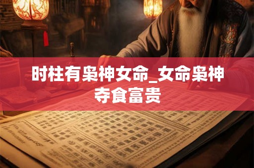 时柱有枭神女命_女命枭神夺食富贵