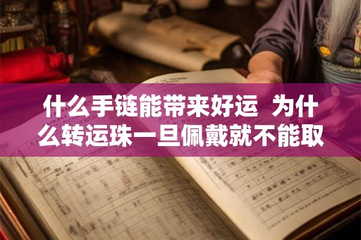 什么手链能带来好运  为什么转运珠一旦佩戴就不能取下