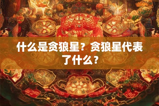 什么是贪狼星？贪狼星代表了什么？