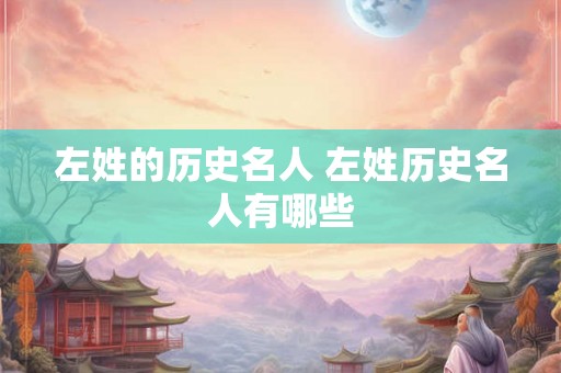 左姓的历史名人 左姓历史名人有哪些