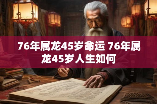 76年属龙45岁命运 76年属龙45岁人生如何