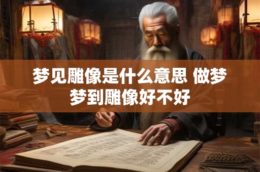 梦见雕像是什么意思 做梦梦到雕像好不好
