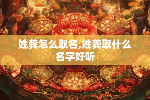 姓龚怎么取名,姓龚取什么名字好听