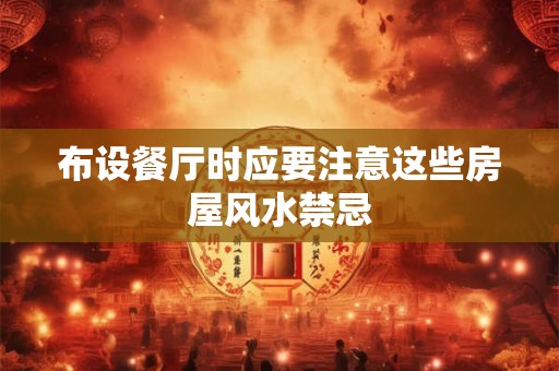 布设餐厅时应要注意这些房屋风水禁忌