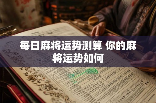 每日麻将运势测算 你的麻将运势如何
