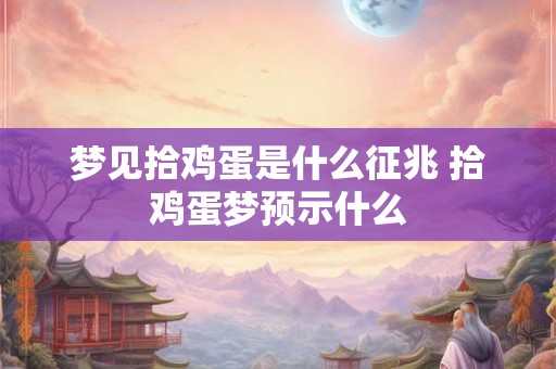 梦见拾鸡蛋是什么征兆 拾鸡蛋梦预示什么 梦见拾鸡蛋是什么征兆 拾鸡蛋梦预示什么