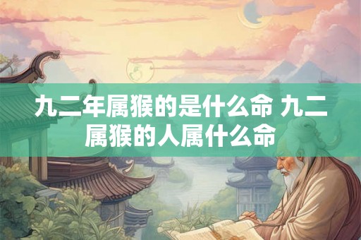 九二年属猴的是什么命 九二属猴的人属什么命