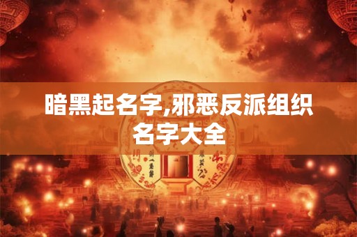 暗黑起名字,邪恶反派组织名字大全 暗黑起名字,邪恶反派组织名字大全