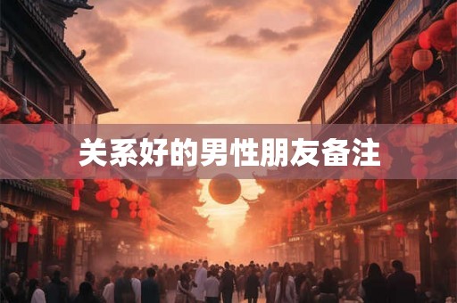 关系好的男性朋友备注