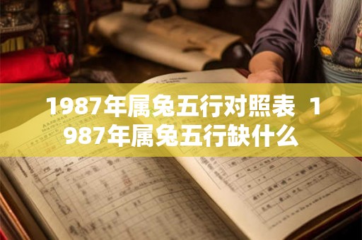 1987年属兔五行对照表  1987年属兔五行缺什么
