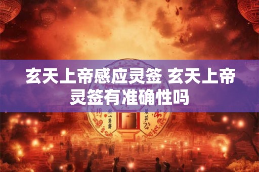 玄天上帝感应灵签 玄天上帝灵签有准确性吗
