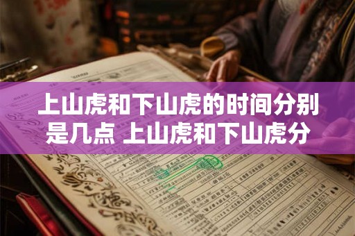 上山虎和下山虎的时间分别是几点 上山虎和下山虎分别何时出没