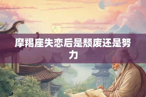 摩羯座失恋后是颓废还是努力