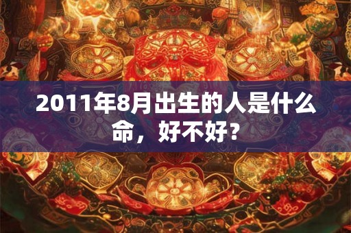 2011年8月出生的人是什么命，好不好？