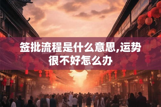 签批流程是什么意思,运势很不好怎么办