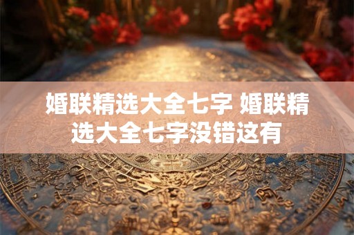 婚联精选大全七字 婚联精选大全七字没错这有