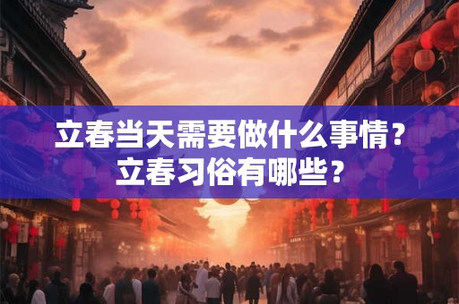 立春当天需要做什么事情？立春习俗有哪些？