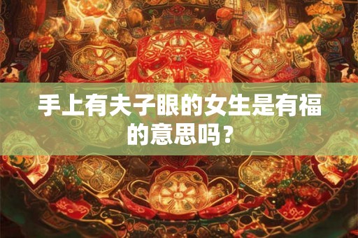 手上有夫子眼的女生是有福的意思吗？