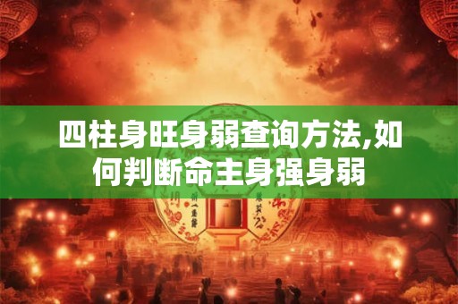 四柱身旺身弱查询方法,如何判断命主身强身弱