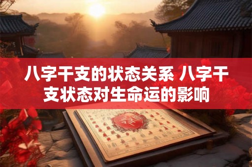 八字干支的状态关系 八字干支状态对生命运的影响